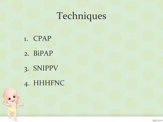 Techniques
1. CPAP
2. BiPAP
3. SNIPPV
4. HHHFNC
 