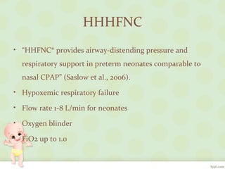 HHHFNC
• “HHFNC* provides airway-distending pressure and
respiratory support in preterm neonates comparable to
nasal CPAP” (Saslow et al., 2006).
• Hypoxemic respiratory failure
• Flow rate 1-8 L/min for neonates
• Oxygen blinder
• FiO2 up to 1.0
 