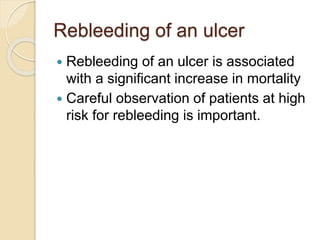 Rebleeding of an ulcer
 Rebleeding of an ulcer is associated
with a significant increase in mortality
 Careful observation of patients at high
risk for rebleeding is important.
 