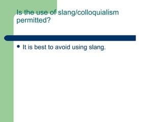 Is the use of slang/colloquialism
permitted?


 It   is best to avoid using slang.
 
