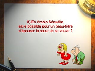 8) En Arabie Séoudite,8) En Arabie Séoudite,
est-il possible pour un beau-frèreest-il possible pour un beau-frère
d’épouser la sœur de sa veuve ?d’épouser la sœur de sa veuve ?
 