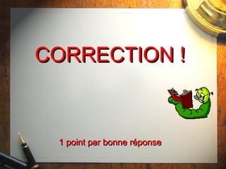 CORRECTION !CORRECTION !
1 point par bonne réponse1 point par bonne réponse
 