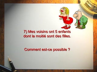 7) Mes voisins ont 5 enfants7) Mes voisins ont 5 enfants
dont la moitié sont des filles.dont la moitié sont des filles.
Comment est-ce possible ?Comment est-ce possible ?
 