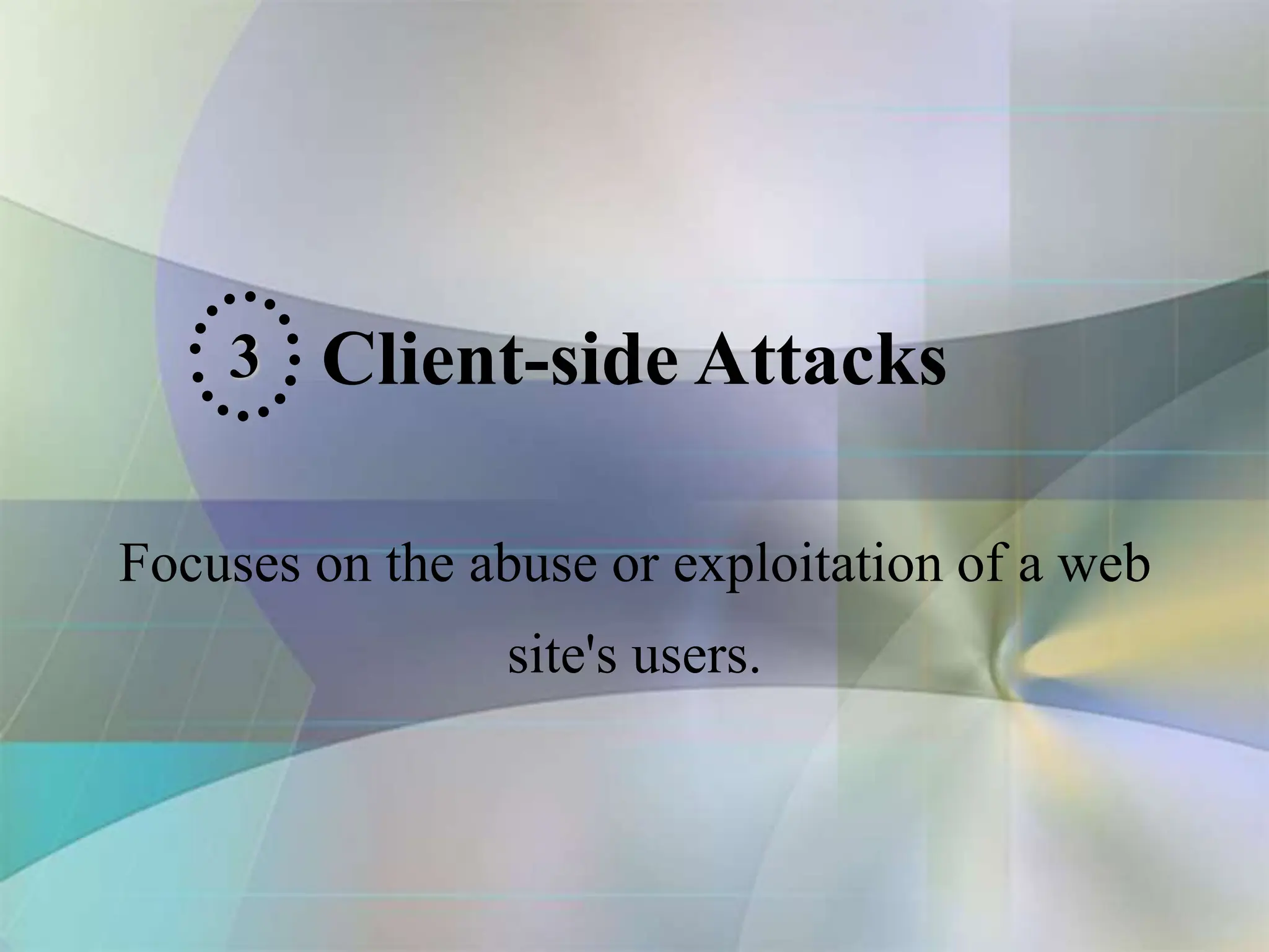 Client-side Attacks
Focuses on the abuse or exploitation of a web
site's users.
3
 