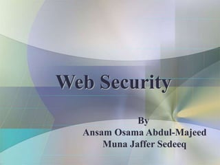 Web Security
By
Ansam Osama Abdul-Majeed
Muna Jaffer Sedeeq
 
