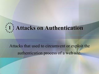 Attacks on Authentication
Attacks that used to circumvent or exploit the
authentication process of a web site.
1
 