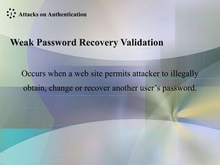 Weak Password Recovery Validation
Occurs when a web site permits attacker to illegally
obtain, change or recover another user’s password.
Attacks on Authentication
1
 