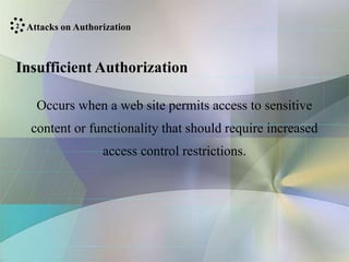 Insufficient Authorization
Occurs when a web site permits access to sensitive
content or functionality that should require increased
access control restrictions.
Attacks on Authorization
2
 
