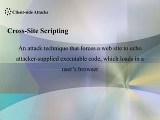 Cross-Site Scripting
An attack technique that forces a web site to echo
attacker-supplied executable code, which loads in a
user’s browser
Client-side Attacks
3
 