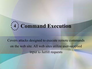 Command Execution
Covers attacks designed to execute remote commands
on the web site. All web sites utilize user-supplied
input to fulfill requests
4
 