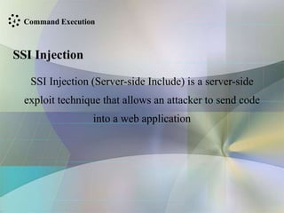 SSI Injection
SSI Injection (Server-side Include) is a server-side
exploit technique that allows an attacker to send code
into a web application
Command Execution
4
 