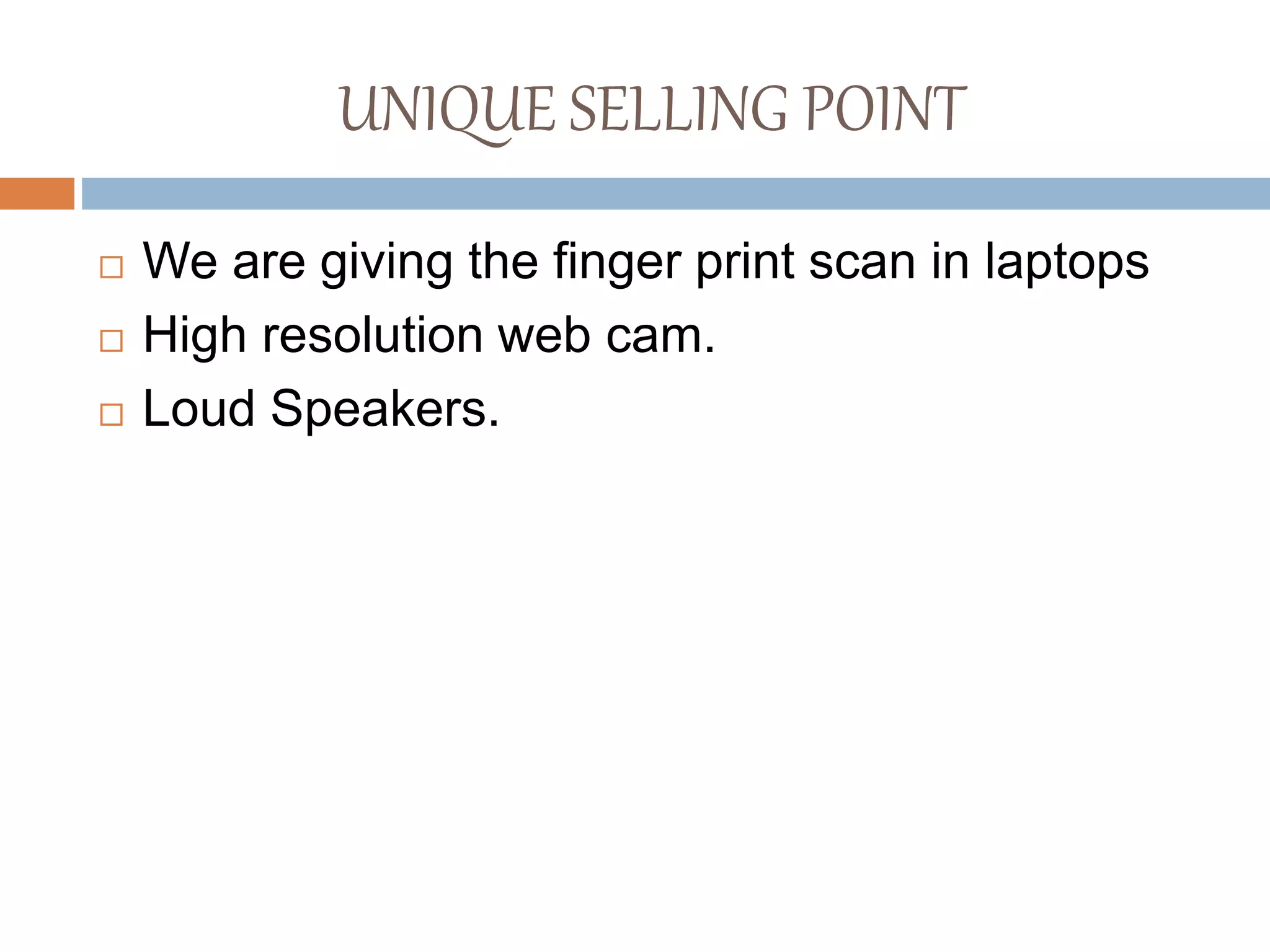 UNIQUE SELLING POINT
 We are giving the finger print scan in laptops
 High resolution web cam.
 Loud Speakers.
 