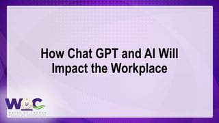 How Chat GPT and AI Will
Impact the Workplace
 