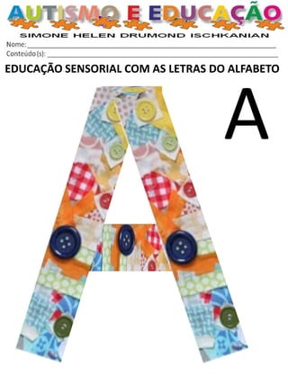 EDUCAÇÃO SENSORIAL COM AS LETRAS DO ALFABETO 
A  