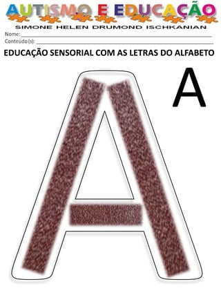 EDUCAÇÃO SENSORIAL COM AS LETRAS DO ALFABETO 
A  