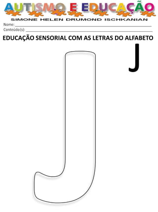 EDUCAÇÃO SENSORIAL COM AS LETRAS DO ALFABETO 
J  