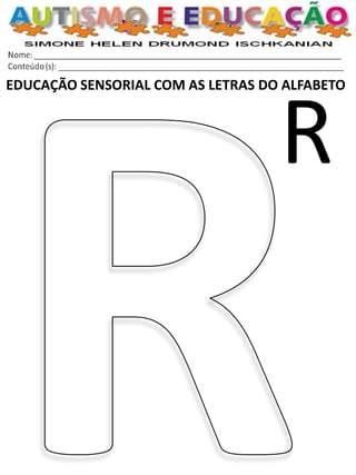 EDUCAÇÃO SENSORIAL COM AS LETRAS DO ALFABETO 
R  