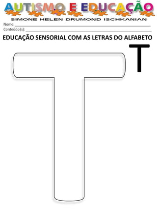 EDUCAÇÃO SENSORIAL COM AS LETRAS DO ALFABETO 
T  