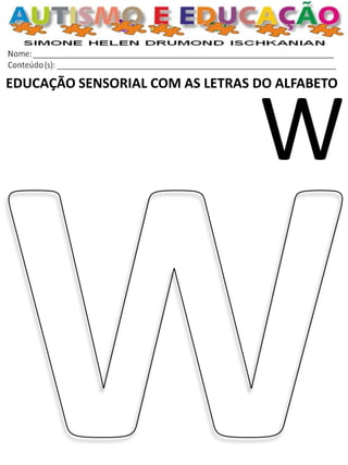 EDUCAÇÃO SENSORIAL COM AS LETRAS DO ALFABETO 
W  