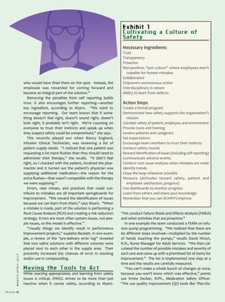 32
MARCH/APRIL2013
who would have fired them on the spot. Instead, the
employee was rewarded for coming forward and
became an integral part of the solution.”
Removing the penalties from self reporting builds
trust. It also encourages further reporting—another
key ingredient, according to Myers. “We want to
encourage reporting. Our team knows that if some­
thing doesn’t feel right, doesn’t sound right, doesn’t
look right, it probably isn’t right. We’re counting on
everyone to trust their instincts and speak up when
they suspect safety could be compromised,” she says.
This recently played out when Nancy England,
Infusion Clinical Technician, was reviewing a list of
patient supply needs. “I noticed that one patient was
requesting a lot more flushes than they should need to
administer their therapy,” she recalls. “It didn’t feel
right, so I checked with the patient, involved the phar­
macists and it turned out the patient’s physician was
supplying additional medication—the reason for the
extra flushes—that wasn’t compatible with the therapy
we were supplying.”
Errors, near misses, and practices that could con­
tribute to mistakes are all important springboards for
improvement. “We reward the identification of issues
because we can learn from them,” says Myers. “When
a mistake is made, part of the solution is performing a
Root Cause Analysis (RCA) and creating a risk reduction
strategy. Errors are most often system issues, not peo­
ple issues, so this model is effective.”
“Usually things we identify result in performance
improvement projects,” explains Beckett. In one exam­
ple, a review of the “pre­delivery error log” revealed
that two saline solutions with different volumes were
placed next to each other in the supply area. Their
proximity increased the chances of error in stocking
and/or use in compounding.
Having the Tools to Act
While reacting appropriately and learning from safety
issues is critical, JHHCG strives to be more than just
reactive when it comes safety, according to Myers.
“We conduct Failure Mode and Effects Analysis (FMEA)
and other activities that are proactive.”
In one example the team conducted a FEMA on infu­
sion pump programming. “We realized that there are
60 different steps involved—multiplied by the number
of hands touching the pumps,” recalls David Hirsch,
R.N., Nurse Manager for Adult Services. “We then cal­
culated the number of possible mistakes and severity of
each one and came up with a prioritized list of items for
improvement.” The list is implemented one step at a
time and the results are carefully measured.
“You can’t make a whole bunch of changes at once,
because you won’t know which was effective,” points
out Krista Decker, R.Ph., Medication Safety Officer.
“We use quality improvement (QI) tools like ‘Plan­Do­
Exhibit 1
Cultivating a Culture of
Safety
Necessary Ingredients
Trust
Transparency
Proactive
Non­punitive, “just culture” where employees aren’t
culpable for honest mistakes
Collaborative
Empowers autonomous action
Interdisciplinary in nature
Ability to learn from defects
Action Steps
Create a formal program
Demonstrate how safety supports the organization’s
mission
Consider safety of patient, employee, and environment
Provide tools and training
Involve patients and caregivers
Set expectations
Encourage team members to trust their instincts
Conduct safety rounds
Reward identification of issues (including self reporting)
Communicate adverse events
Conduct root cause analyses when mistakes are made
Identify trends
Close the loop whenever possible
Measure (attitudes toward safety, patient and
employee satisfaction, progress)
Use dashboards to monitor progress
Learn from others and share your knowledge
Remember that you can ALWAYS improve
 