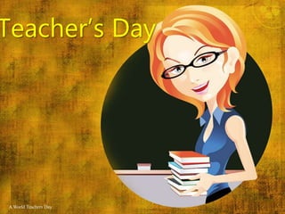 Teacher’s Day
A World Teachers Day
 