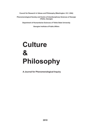 2010
Culture
&
Philosophy
Council for Research in Values and Philosophy (Washington. D.C. USA)
Phenomenological Society and Centre of Interdisciplinary Sciences of Georgia
(Tbilisi, Georgia)
Department of Humanitarian Sciences of Tbilisi State University
Georgian Institute of Public Affairs
A Journal for Phenomenological Inquiry
 