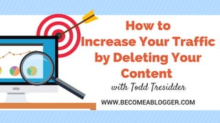 How to
Increase Your Traffic
by Deleting Your
Content
with Todd Tresidder
WWW.BECOMEABLOGGER.COM
 