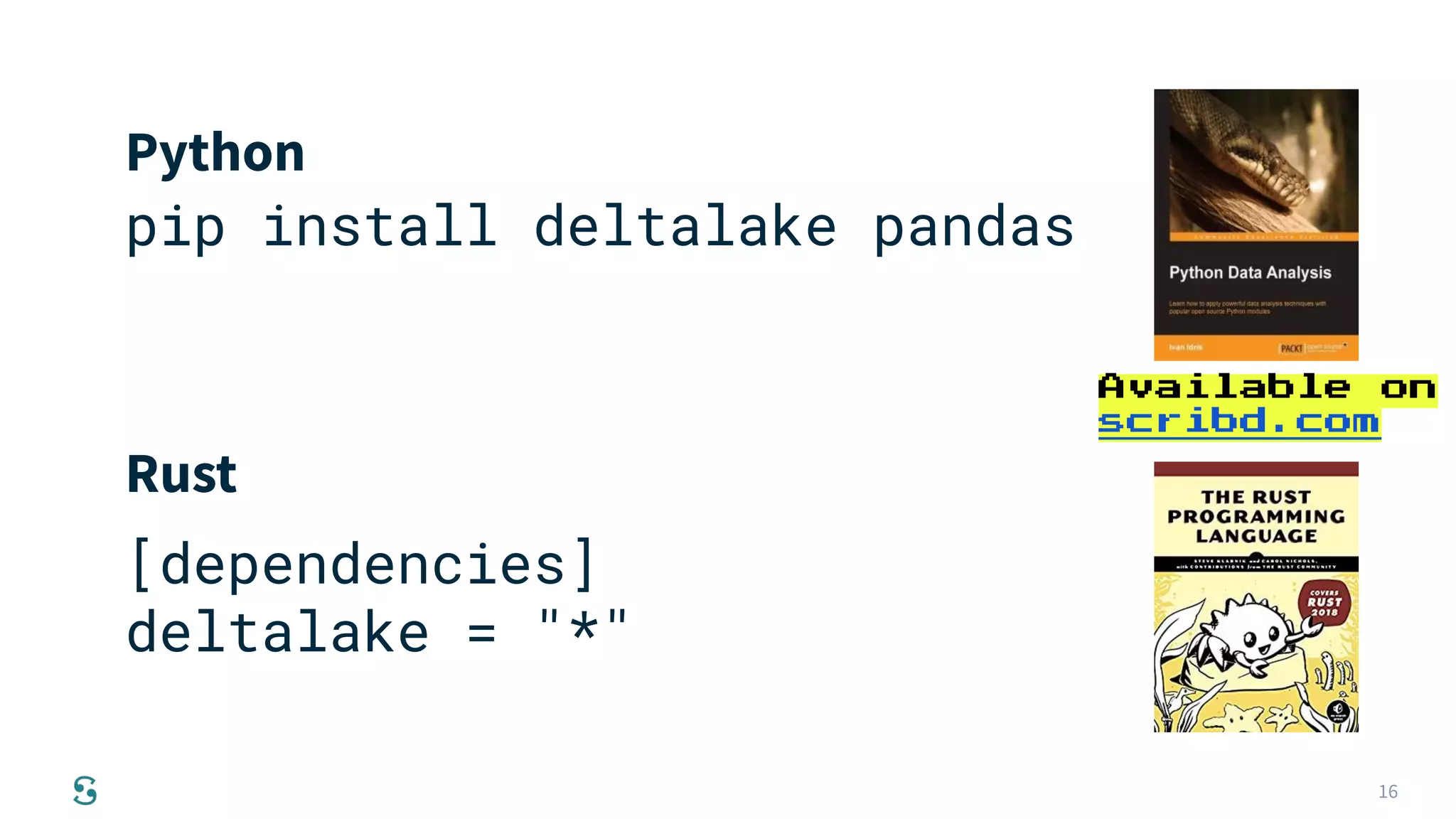 16
pip install deltalake pandas
[dependencies]
deltalake = "*"
Python
Rust
Available on
scribd.com
 