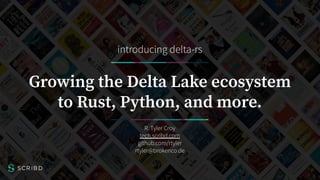 1
Growing the Delta Lake ecosystem
to Rust, Python, and more.
introducing delta-rs
R. Tyler Croy
tech.scribd.com
github.com/rtyler
rtyler@brokenco.de
 