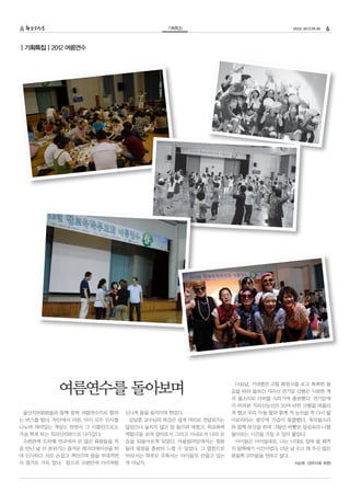 기획특집                                  252호 2012.09.05   6

| 기획특집 | 2012 여름연수




           여름연수를 돌아보며                                         다음날, 기대했던 고찰 화엄사를 보고 촉촉한 돌
                                                             길을 따라 올라간 지리산 연기암 산행은 시원한 계
                                                             곡 물소리로 더위를 식히기에 충분했다. 연기암에
                                                             서 바라본 지리산능선은 20여 년전 산행을 떠올리
 울산지부회원들과 함께 참학 여름연수지로 향하      신나게 몸을 움직이며 뛰었다.              게 했고 우리 아들 딸과 함께 저 능선을 꼭 다시 밟
는 버스를 탔다. 차안에서 어른, 아이 모두 인사를    강남훈 교수님의 특강은 쉽게 머리로 전달되지는    아보리라는 생각에 가슴이 뭉클했다. 계곡물소리
나누며 재미있는 게임도 하면서 그 이름만으로도      않았으나 놓치지 않고 잘 들으려 애썼고, 학교폭력   와 함께 하산을 하며 그동안 바빴던 일상속의 나를
가슴 뛰게 하는 지리산자락으로 다가갔다.         역할극을 보며 엄마로서 그리고 아내로서 나의 모    돌아보는 시간을 가질 수 있어 좋았다.
 수련관에 도착해 전국에서 온 많은 회원들을 처     습을 되돌아보게 되었다. 어울림마당에서는 회원      아이들은 아이들대로, 나는 나대로 집에 올 때까
음 만난 낯 선 분위기는 즐거운 레크리에이션을 하    들의 열정을 충분히 느낄 수 있었다. 그 열정으로   지 알짜배기 시간이었다. 더운 날 수고 해 주신 많은
며 인사하고 서로 손잡고 껴안으며 몸을 부대끼면     ‘바로서는 학부모 우뚝서는 아이들’로 만들고 있는   분들께 고마움을 전하고 싶다.
서 열기로 가득 찼다. 참으로 오랜만에 아이처럼     게 아닐지.                                           서순희 (경주지회 회원)
 