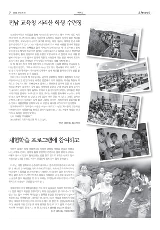7   252호 2012.09.05                                기획특집




전남 교육청 지리산 학생 수련장
 참교육학부모회 이모들과 함께 지리산으로 놀러가자고 해서 ‘아싸! 나도 계곡
간다!’하며 신나게 따라나섰다. 지리산에 도착하니 얼굴이 익어서 얼른 계곡엘
갔으면 했다. 부모님들이 심각한 얘기를 하시는 사이, 우리는 대학생 언니 오빠
들과 순천만으로 갔다. 나는 겨울에 순천만에 가서 추운 바람을 맞아서 관찰을
잘 안했었는데 언니 오빠들과 같이 가서인지 눈에 보이는 게 다 신기했다. 꽃게
들이 싸우고 짝짓기 하고 어떤 꽃게는 다리에 올라가고 있었다. 그리고 천연기념
물인 두루미, 황새, 천둥오리 등을 순천만 곳곳에서 볼 수 있었다. 더운 여름 땡
볕에 사람들이 너무 많아서 걷다가 지쳤다. 수련장에 가는 동안 배에서 꼬르륵
소리가 계속 났다. 저녁밥은 무지 맛있는 반찬들로 나를 기쁘게 했다.
 잠 잘 때 같은 방에 모여 경주에서 온 언니들이랑 수다를 떨었다. 언니들의 수
다는 끝이 없었다. 그러나 이야기 나누는 것도 잠시 계속해서 모기, 메뚜기, 나
방 등 다양한 벌레들이 우리방에 침범해서 밤새 복도를 돌아다니다가 방을 옮
겨 주셔서 눕자마자 잘 수 있었다.
 지리산에서 아침에 깨 창문을 여니 공기가 상쾌했다. 햇볕이 화창해서 뜨거운
여름이 아닌 것 같았다(사실 바깥은 끈끈해서 아주 더웠다). 지리산 화엄사 계
곡으로 수영가서 언니 오빠들에게 물뿌리고 튜브위에 앉아서 둥둥 떠다니면서
차갑고 깨끗한 물속에서 실컷 물도 마셔가며 놀았다. 근데 언니가 물에 들어가
기 싫어하는 바람에 얼마 놀지도 못하고 옷을 갈아입게 되었다. 엄마들은 화엄
사 연기암을 걸어서 다녀오신다고 했다. 우리는 시원한 물속에서 노는데…. 우리
랑 놀고 싶어 하시는 것 같았다. 1박 2일이 아주 금방 지나갔다. 그래도 날씨는
무척이나 좋아서 우리들은 실컷 놀고 나왔다. 하지만 지리산에서 물놀이를 할
수 있어서 여름방학을 알차게 보낼 수 있었다. 헤어질 시간이 되자 섭섭했다.
 참교육학부모회 엄마들이 어렸을 때부터 데리고 다녔던 꼬마들이 고등학생
대학생이 되어 자원봉사를 한다고 엄마가 말씀하셨다. 나도 저렇게 멋있는 언니
가 되고 싶다는 생각이 들었다.
 언니 오빠들 고마워요.^^
 2013년에도 기회가 있으면 꼭 오고 싶다.
                                  한지은 (광양지회, 초등 4학년)




체험학습 프로그램에 참여하고
 엄마가 올해는 참학 여름연수로 지리산 1박2일 여행을 간다고 하셨다.
나는 여행을 간다는 생각에 들떠 있었지만 한편으론 엄마 없이 동생과 나
이렇게 둘이서 일정이 돌아간다는 말을 듣고 겉으로 표현은 안해도 많이
걱정되었다. 8살 동생도 걱정이 되었는지 쉽게 잠이 들지 못하였다.


 다음날, 아침 일찍부터 분주하게 움직여서 경주국립박물관에서 버스를
탔다. 버스로 3~4시간을 가서 숙소에 도착했다. 숙소에 도착하자마자 엄
마와 떨어져 일정을 보내야만 했다. 다행히 나와 동생이 같은 조여서 안심
했다. 같은 조가 아니였다면 계속 떠들고 시끄러운 내 동생을 보살펴주시
는 분들께 많이 죄송했을 것 같다. 우리는 2조였는데 애들이 많이 시끄러
워서 2조 선생님이 고생을 많이 하셨다.


 생태공원에 가서 멸종위기종인 게도 보고 다음날은 지리산 계곡에도 갔
다. 정말 재밌고 특별한 경험이었다. 특히 선생님들이 잘 대해 주시고 맛
있는 것도 많이 주셔서 재미있었다. 중학생 동갑인 친구들이 많이 없어서
처음엔 조금 어색했지만 나중에는 언니들이나 다른 애들과 친해져서 재밌
었다. 그리고 조장이었는데도 아이들을 많이 못 챙긴 게 선생님들께 죄송
하다. 내년에 이런 캠프를 또 하게 된다면 한 번 더 오고 싶다. 다음에 오
게 되면 아이들도 잘 챙기고 더 신나고 즐겁게 캠프를 보냈으면 좋겠다.
                            김수현 (경주지회, 선덕여중 1학년)
 