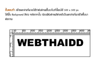 สร้างเอกสารที่เราจะใช้ทาตัวอักษรขึ้นมาในที่นี้ผมใช้ 500 x 500 px
ใช้พื้น Background สีขาว หลังจากนั้น พิมพ์ตัวอักษรสีดาลงไปในเอกสารที่เราสร้างขึ้นมา
ดังภาพ
 