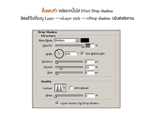 หลังจากนั้นใส่ Effect Drop shadow
โดยเข้าไปที่เมนู Layer -->Layer style -->Drop shadow ปรับค่าดังภาพ
 