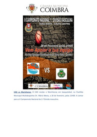CAD vs Marinhense: O CAD recebe o Marinhense em basquetebol, no Pavilhão
Municipal Multidesportos Dr. Mário Mexia, a 28 de fevereiro, pelas 21h00. A contar
para o II Campeonato Nacional da 1.ª Divisão masculino.
 