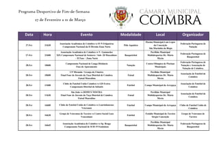 Programa Desportivo de Fim-de-Semana
27 de Fevereiro a 01 de Março
Data Hora Evento Modalidade Local Organizador
27.Fev 21h30
Associação Académica de Coimbra vs FCN Felgueiras
Campeonato Nacional da II Divisão Zona Norte
Pólo Aquático
Piscina Municipal Luís Lopes
da Conceição
São Martinho do Bispo
Federação Portuguesa de
Natação
27-Fev 21h00
Associação Académica de Coimbra vs V. Guimarães
XIX Campeonato Nacional de Seniores / Sub- 20 Masculinos
– II Fase – Zona Norte
Basquetebol
Pavilhão Municipal
Multidesportos Dr. Mário
Mexia
Federação Portuguesa de
Basquetebol
28.Fev 10h00
Campeonato Nacional de Longa Distância
Fase de Apuramento
Natação
Centro Olímpico de Piscinas
Municipais
Federação Portuguesa de
Natação e Associação de
Natação de Coimbra.
28-Fev 10h00
CP Miranda / Granja do Ulmeiro
Final Four de Juvenis da Taça Distrital de Coimbra
Futsal Masculino
Futsal
Pavilhão Municipal
Multidesportos Dr. Mário
Mexia
Associação de Futebol de
Coimbra
28.Fev 11h00
Clube de Futebol União Coimbra vs GD Ereira
Campeonato Distrital de Infantis
Futebol Campo Municipal da Arregaça
Associação de Futebol de
Coimbra
28-Fev 11h30
São João vs DOMUS NOSTRA
Final Four de Juvenis da Taça Distrital de Coimbra
Futsal Masculino
Futsal
Pavilhão Municipal
Multidesportos Dr. Mário
Mexia
Associação de Futebol de
Coimbra
28-Fev 16h00 Clube de Futebol União de Coimbra vs Lourinhanense
Veteranos
Futebol Campo Municipal da Arregaça Clube de Futebol União de
Coimbra
28.Fev 16h30
Grupo de Veteranos de Taveiro vs Centro Social Luso
Venezolano
Futebol
Estádio Municipal de Taveiro
Sérgio Conceição
Grupo de Veteranos de
Taveiro
28-Fev 16h45
Associação Académica de Coimbra vs Sp. Braga
Campeonato Nacional de SUB 19 Femininos
Basquetebol
Pavilhão Municipal
Multidesportos Dr. Mário
Mexia
Federação Portuguesa de
Basquetebol
 