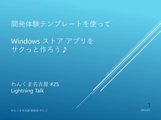 開発体験テンプレートを使って

Windows ストア アプリを
サクっと作ろう♪



わんくま名古屋 #25
Lightning Talk

                           1
わんくま名古屋 勉強会 #25 LT   2012/12/1
 