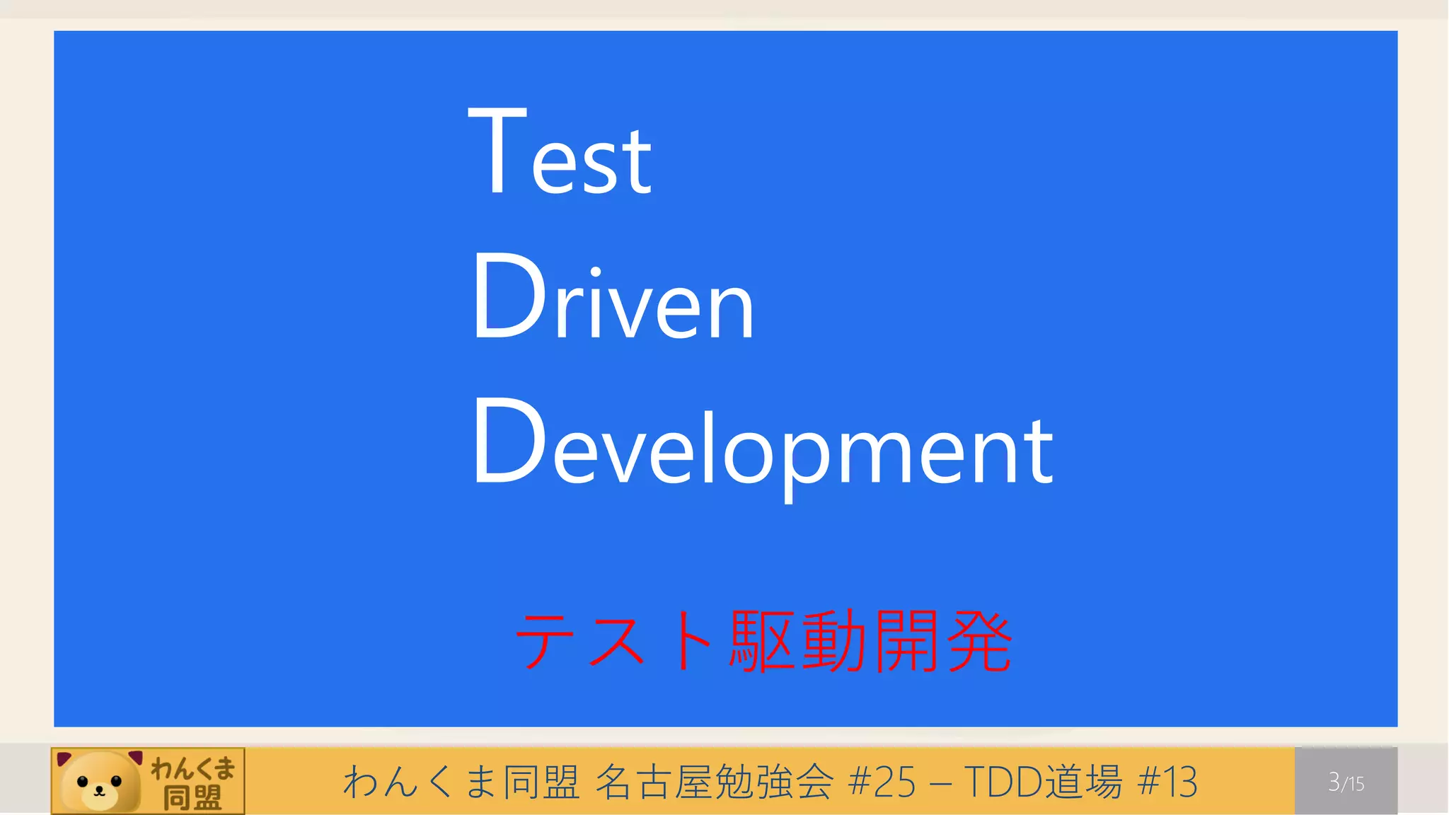 Test
    Driven
    Development
     テスト駆動開発
わんくま同盟 名古屋勉強会 #25 – TDD道場 #13   3/15
 