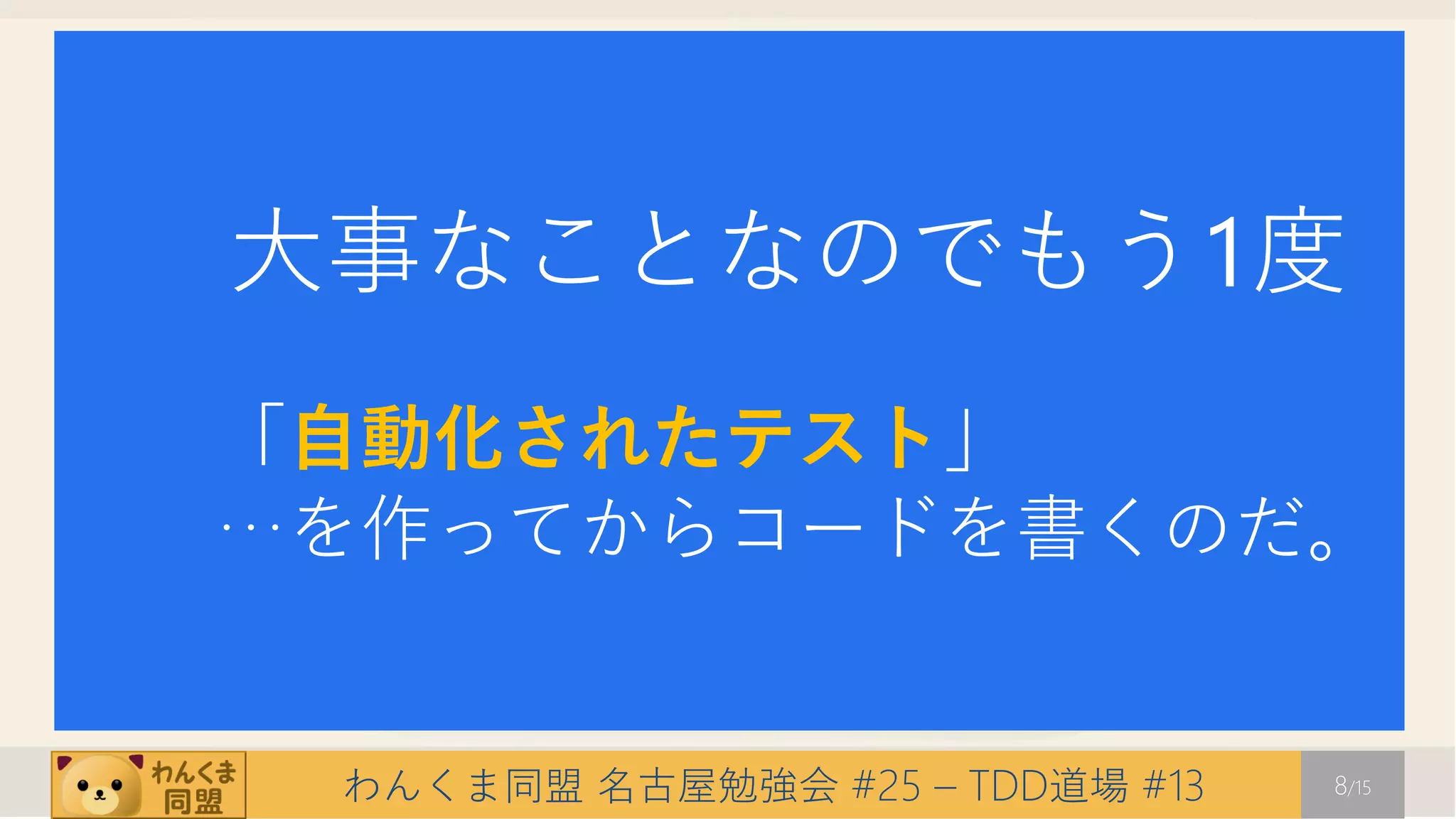 大事なことなのでもう1度
「自動化されたテスト」
…を作ってからコードを書くのだ。


 わんくま同盟 名古屋勉強会 #25 – TDD道場 #13   8/15
 