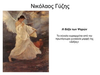 Νικόλαος Γύζης



             Η δόξα των Ψαρών

         Το σύνολο κυριαρχείται από την
        πρωτόγνωρη γυναικεία μορφή της
                   «Δόξας»
 