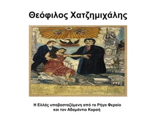 Θεόφιλος Χατζημιχάλης




 Η Ελλάς υποβασταζόμενη από το Ρήγα Φεραίο
          και τον Αδαμάντιο Κοραή
 