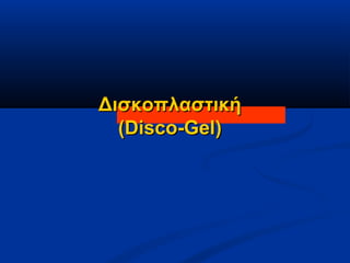ΔισκοπλαστικήΔισκοπλαστική
((Disco-GelDisco-Gel))
 