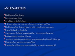 ΑΝΤΕΝΔΕΙΞΕΙΣΑΝΤΕΝΔΕΙΞΕΙΣ
Ελεύθερο τμήμα δίσκουΕλεύθερο τμήμα δίσκου
Τμηματική ΑστάθειαΤμηματική Αστάθεια
Ασταθής σπονδυλολίσθησηΑσταθής σπονδυλολίσθηση
Στένωση τρήματος ή στένωση διατομής νωτιαίου σωλήναΣτένωση τρήματος ή στένωση διατομής νωτιαίου σωλήνα
Ελεύθερο τμήμα δίσκου χωρίς συνοδά νευρολογικά ευρήματαΕλεύθερο τμήμα δίσκου χωρίς συνοδά νευρολογικά ευρήματα
Ενεργή λοίμωξη ή δισκίτιδαΕνεργή λοίμωξη ή δισκίτιδα
Αιμορραγική διάθεση (αιμορροφιλία) - Αντιπηκτική θεραπείαΑιμορραγική διάθεση (αιμορροφιλία) - Αντιπηκτική θεραπεία
Βαρέας μορφής εκφύλιση δίσκουΒαρέας μορφής εκφύλιση δίσκου
Ιατρικό ιστορικό επανεπέμβασης στο συγκεκριμένο δισκικό διάστημαΙατρικό ιστορικό επανεπέμβασης στο συγκεκριμένο δισκικό διάστημα
Πρωτογενής ή μεταστατική κακοήθειαΠρωτογενής ή μεταστατική κακοήθεια
Εγκυμοσύνη (λόγω ακτινοσκοπικού ελέγχου κατά την εφαρμογή)Εγκυμοσύνη (λόγω ακτινοσκοπικού ελέγχου κατά την εφαρμογή)
 