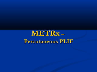 METRxMETRx ––
Percutaneous PLIFPercutaneous PLIF
 