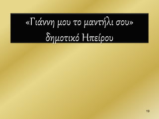 «Γιάννη μου το μαντήλι σου»
δημοτικό Ηπείρου
19
 