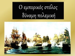 Ο εμπορικός στόλος
δύναμη πολεμική
20
 