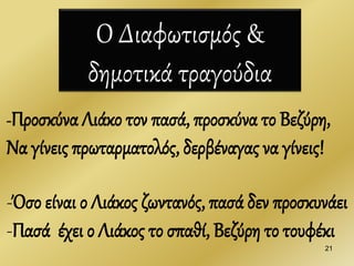 Ο Διαφωτισμός &
δημοτικά τραγούδια
21
-Προσκύνα Λιάκο τον πασά, προσκύνα το Βεζύρη,
Να γίνεις πρωταρματολός, δερβέναγας να γίνεις!
-Όσο είναι ο Λιάκος ζωντανός, πασά δεν προσκυνάει
-Πασά έχει ο Λιάκος το σπαθί, Βεζύρη το τουφέκι
 