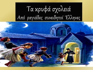 22
Τα κρυφά σχολειά
Από ραγιάδες συνειδητοί Έλληνες
 