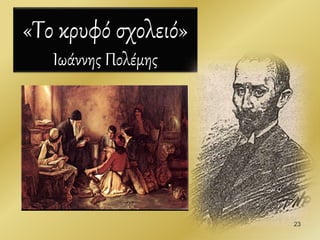 23
«Το κρυφό σχολειό»
Ιωάννης Πολέμης
 