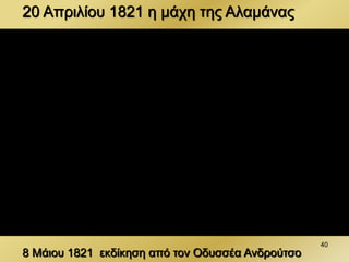 20 Απριλίου 1821 η μάχη της Αλαμάνας
8 Μάιου 1821 εκδίκηση από τον Οδυσσέα Ανδρούτσο
40
 