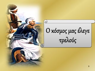 Ο κόσμος μας έλεγε
τρελούς
9
 
